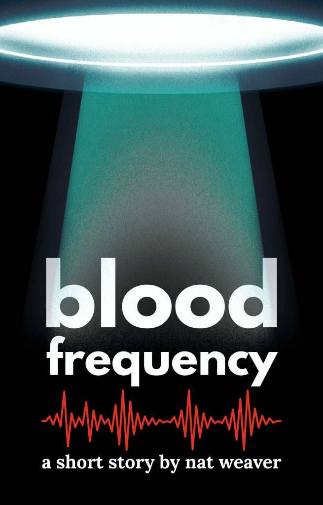 Book cover for short story "Blood Frequency" written by Nat Weaver. It has a black background and a UFO at the top of the cover with a greenish-blue light beaming down from the bottom of it. The title is in a bold, white font with no capitalization. Below the title is a red frequency wave and beneath that is white text that reads, "a short story by Nat Weaver," all in lower caps.