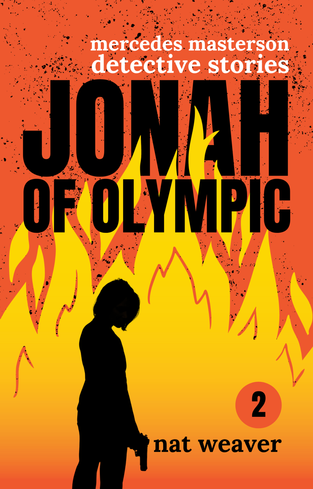 Cover photo of book titled "Jonah of Olympic." The image has an orange background with black ash and a golden fire rising from the bottom. In front of the fire is the silhouette of a waman holding a gun. Above and intertwined by the fire is the tilte in a black, bold font and in call caps. Above that in a smaller, less bold font, is white lettering that reads, "Mercedes Masterson Detective Stories" in all lower case. At the bottom of the cover, to the side of the woman is the author name, "Nat Weaver" in black font and an orange cirle with a black two in the center indicating the book number.